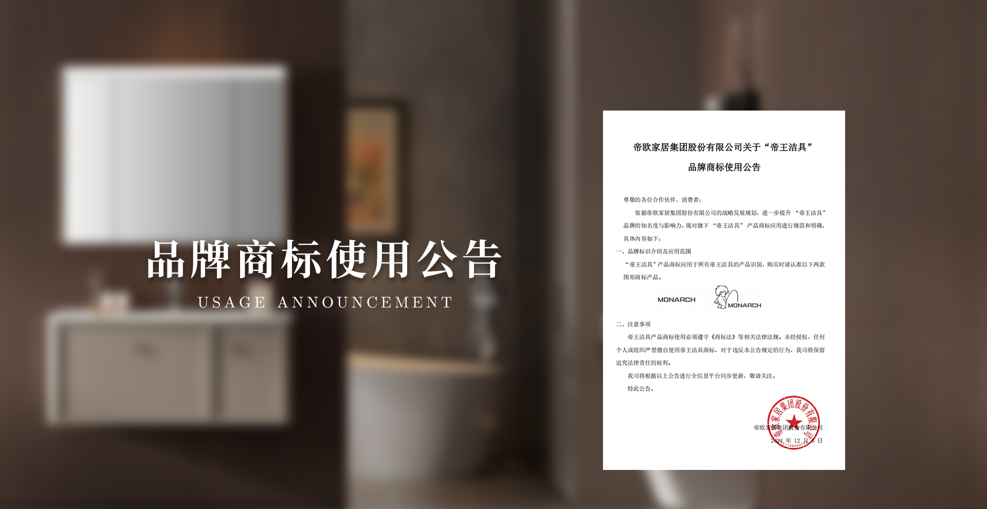 依據(jù)帝歐家居集團股份有限公司的戰(zhàn)略發(fā)展規(guī)劃，進一步提升 “帝王潔具” 品牌的知名度與影響力，現(xiàn)對旗下 “帝王潔具” 產(chǎn)品商標(biāo)應(yīng)用進行規(guī)范和明確